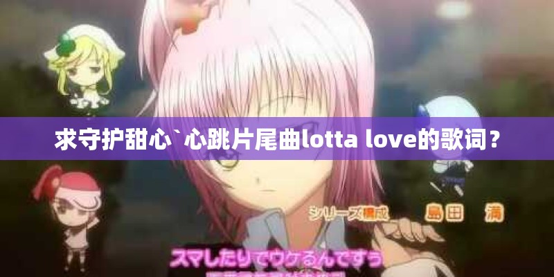 求守护甜心`心跳片尾曲lotta love的歌词? 求守护甜心`心跳片尾曲lotta love的歌词?