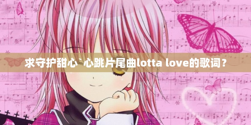 求守护甜心`心跳片尾曲lotta love的歌词? 求守护甜心`心跳片尾曲lotta love的歌词?