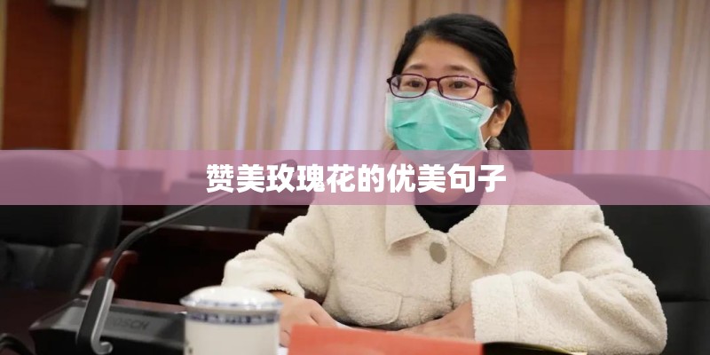 赞美玫瑰花的优美句子 赞美玫瑰花的优美句子
