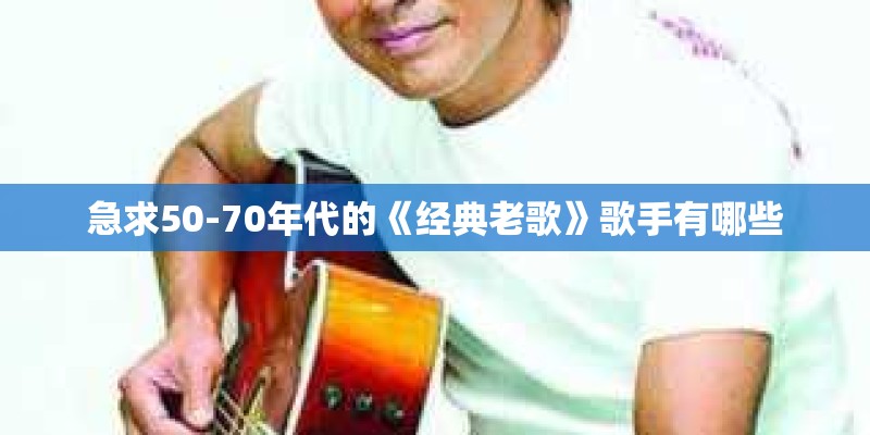 急求50-70年代的《经典老歌》歌手有哪些