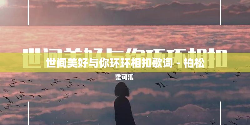 世间美好与你环环相扣歌词 - 柏松