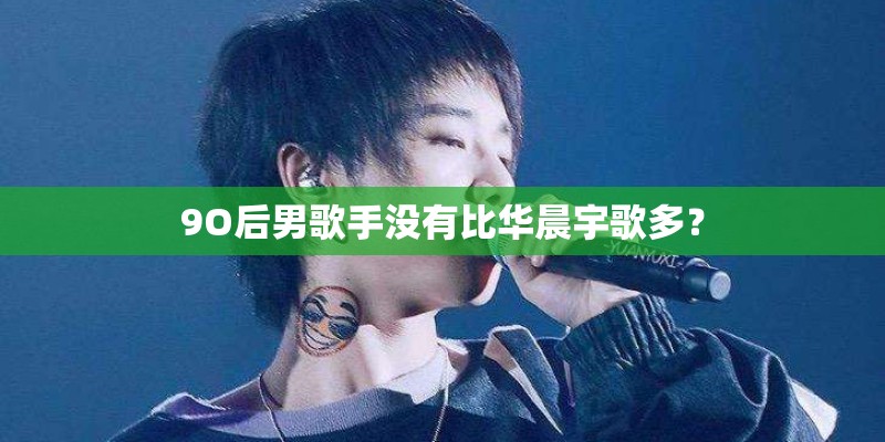 9O后男歌手没有比华晨宇歌多？