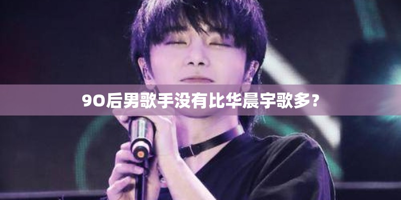 9O后男歌手没有比华晨宇歌多？
