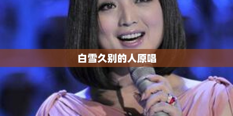 白雪久别的人原唱