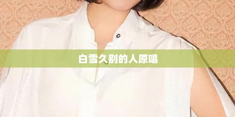 白雪久别的人原唱