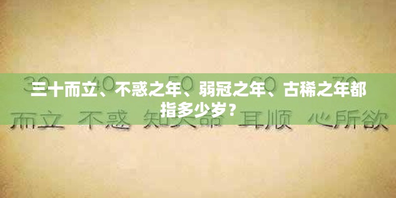 三十而立、不惑之年、弱冠之年、古稀之年都指多少岁？