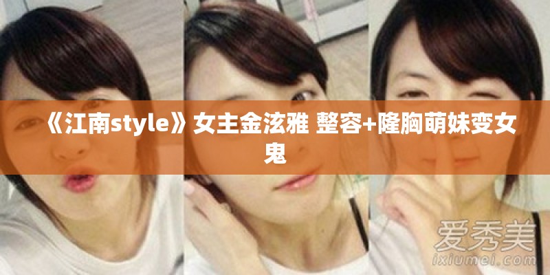 《江南style》女主金泫雅 整容+隆胸萌妹变女鬼