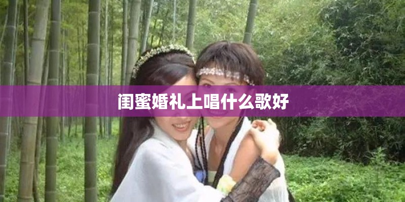 闺蜜婚礼上唱什么歌好