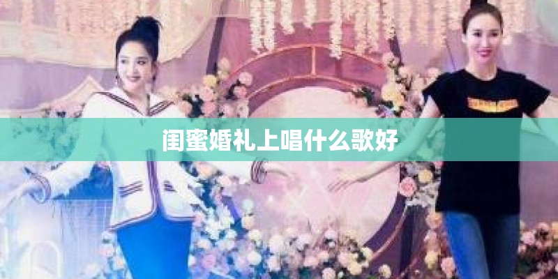 闺蜜婚礼上唱什么歌好