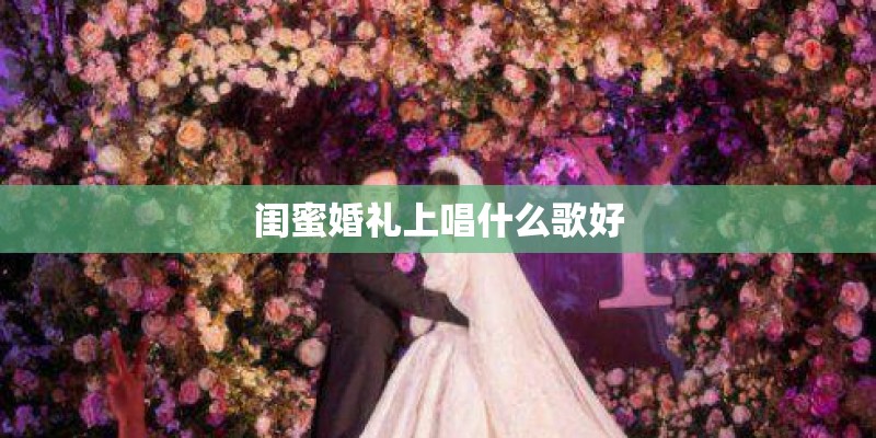 闺蜜婚礼上唱什么歌好