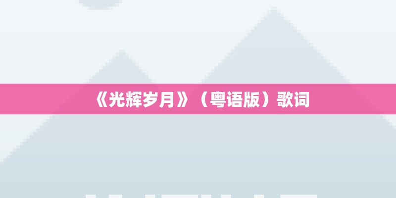《光辉岁月》（粤语版）歌词