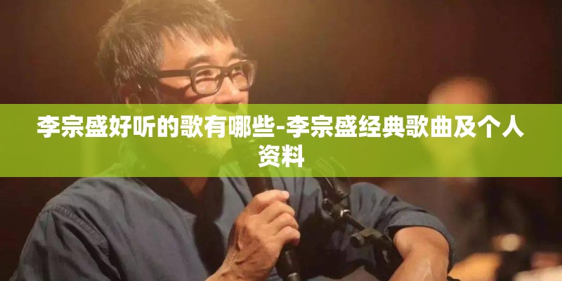 李宗盛好听的歌有哪些-李宗盛经典歌曲及个人资料
