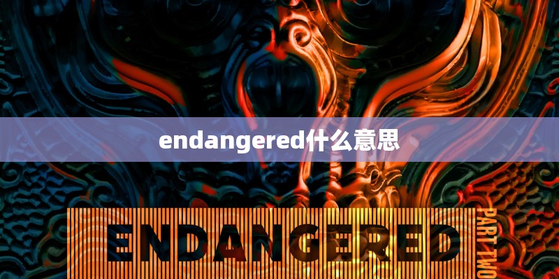 endangered什么意思 endangered什么意思