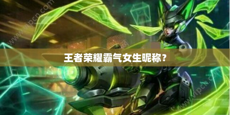 王者荣耀霸气女生昵称？