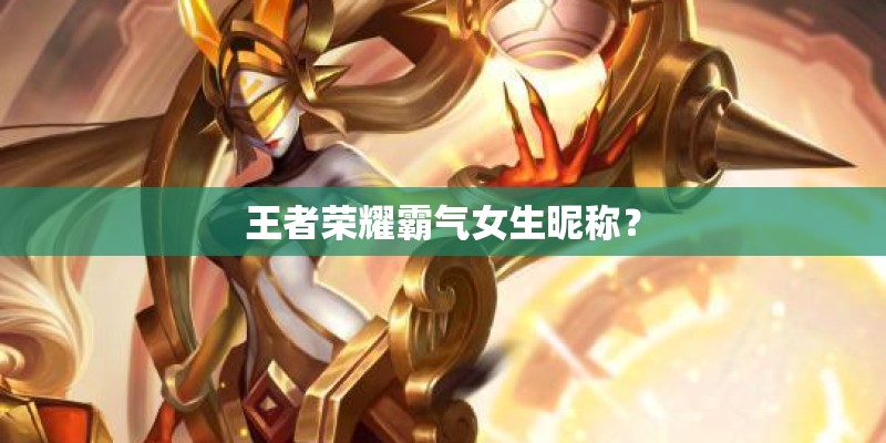 王者荣耀霸气女生昵称？