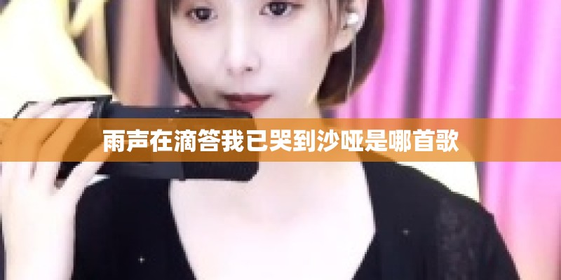 雨声在滴答我已哭到沙哑是哪首歌 雨声在滴答我已哭到沙哑是哪首歌