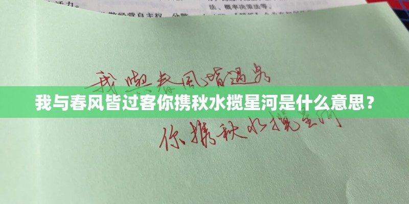 我与春风皆过客你携秋水揽星河是什么意思? 我与春风皆过客你携秋水揽星河是什么意思?