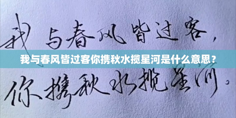 我与春风皆过客你携秋水揽星河是什么意思? 我与春风皆过客你携秋水揽星河是什么意思?