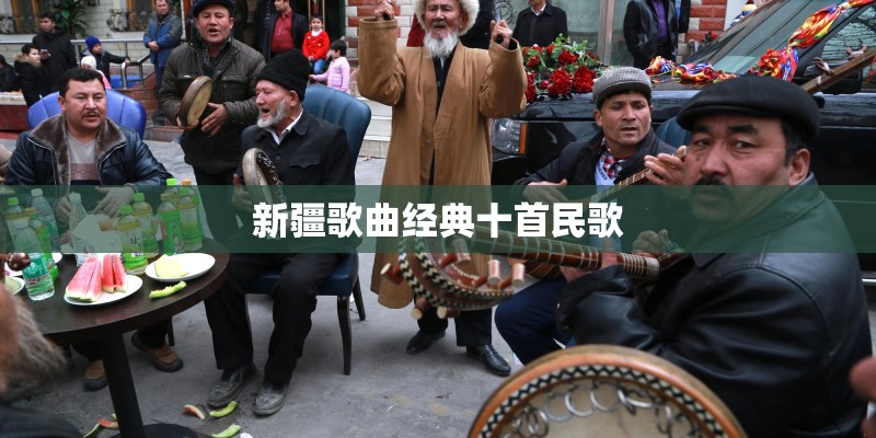 新疆歌曲经典十首民歌 新疆歌曲经典十首民歌