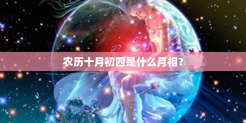 农历十月初四是什么月相？