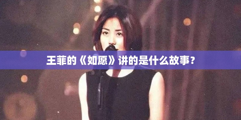 王菲的《如愿》讲的是什么故事？