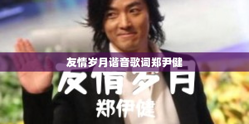 友情岁月谐音歌词郑尹健