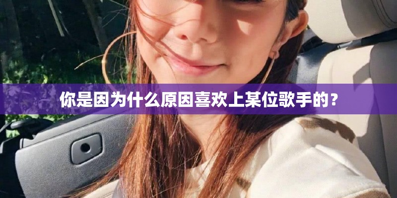你是因为什么原因喜欢上某位歌手的？