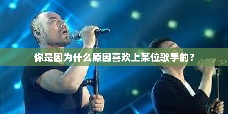 你是因为什么原因喜欢上某位歌手的？