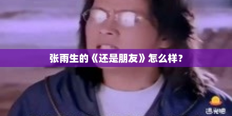 张雨生的《还是朋友》怎么样？