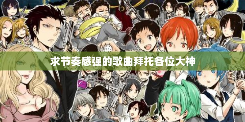求节奏感强的歌曲拜托各位大神 求节奏感强的歌曲拜托各位大神