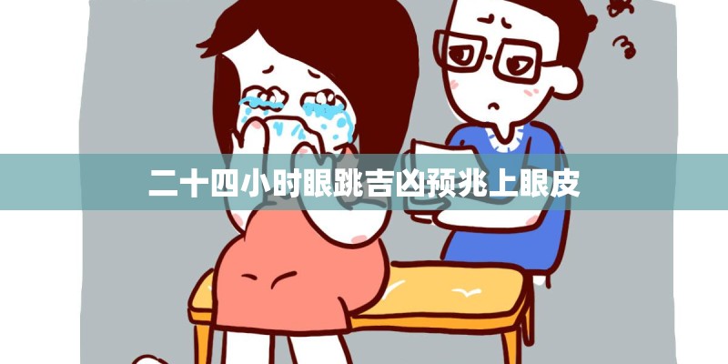 二十四小时眼跳吉凶预兆上眼皮