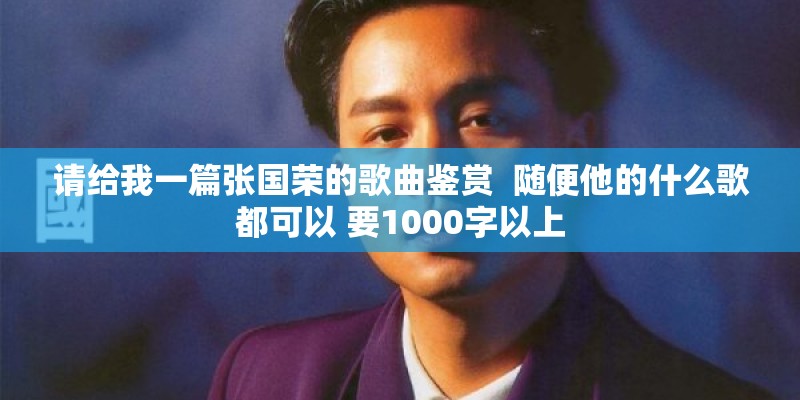 请给我一篇张国荣的歌曲鉴赏  随便他的什么歌都可以 要1000字以上