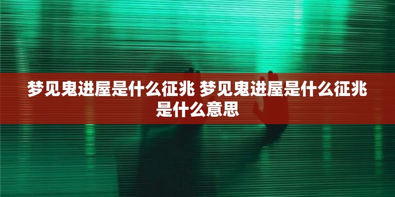 梦见鬼进屋是什么征兆 梦见鬼进屋是什么征兆是什么意思