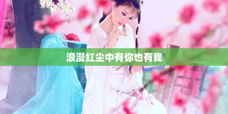 浪漫红尘中有你也有我 浪漫红尘中有你也有我
