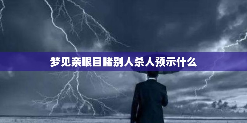 梦见亲眼目睹别人杀人预示什么 梦见亲眼目睹别人杀人预示什么