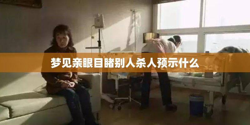 梦见亲眼目睹别人杀人预示什么 梦见亲眼目睹别人杀人预示什么