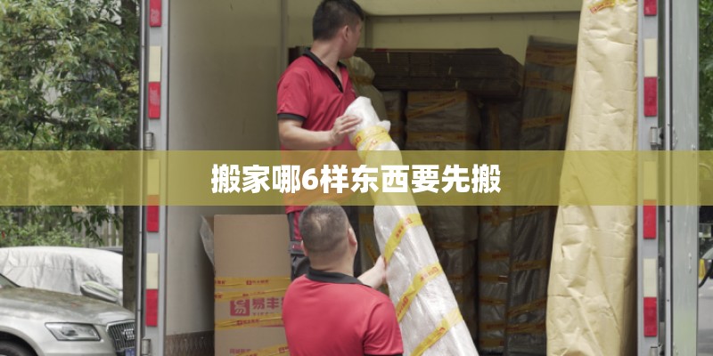 搬家哪6样东西要先搬