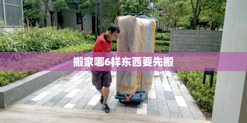 搬家哪6样东西要先搬
