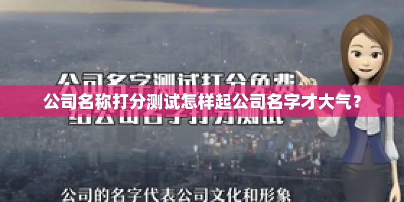 公司名称打分测试怎样起公司名字才大气？