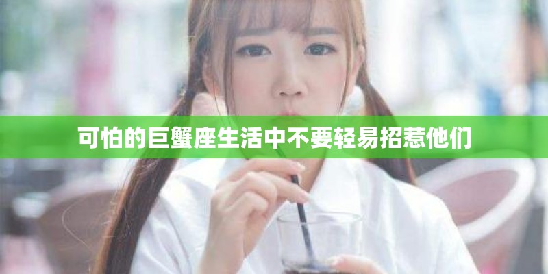 可怕的巨蟹座生活中不要轻易招惹他们