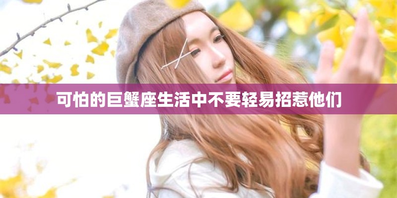 可怕的巨蟹座生活中不要轻易招惹他们
