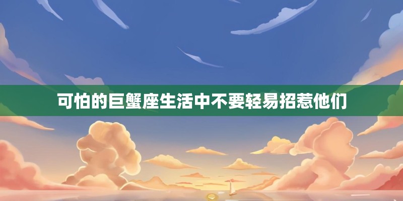可怕的巨蟹座生活中不要轻易招惹他们