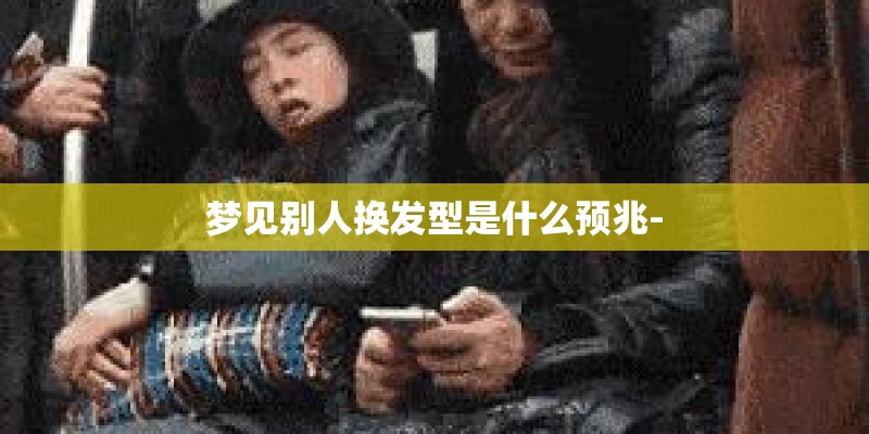 梦见别人换发型是什么预兆-