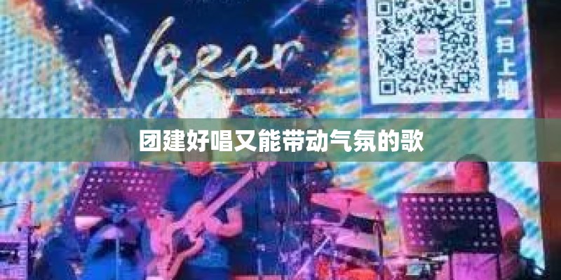 团建好唱又能带动气氛的歌 团建好唱又能带动气氛的歌