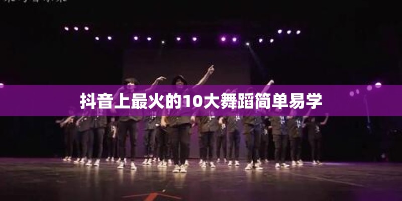 抖音上最火的10大舞蹈简单易学