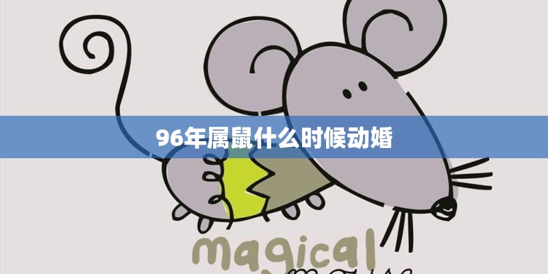 96年属鼠什么时候动婚