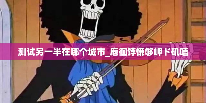 测试另一半在哪个城市_庖徊饽慊够岬ド矶嗑 测试另一半在哪个城市_庖徊饽慊够岬ド矶嗑