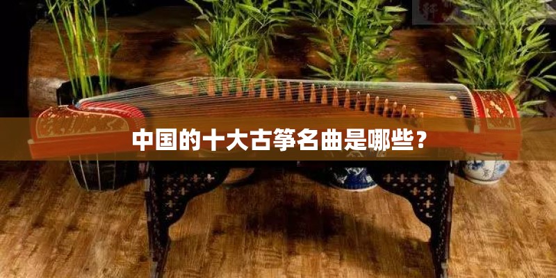 中国的十大古筝名曲是哪些？