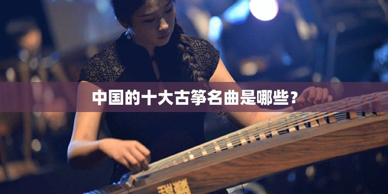 中国的十大古筝名曲是哪些？