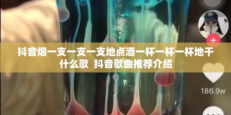 抖音烟一支一支一支地点酒一杯一杯一杯地干什么歌  抖音歌曲推荐介绍